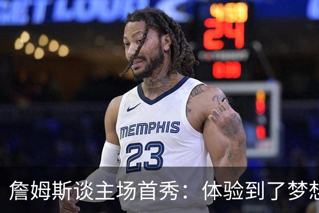 詹姆斯谈主场首秀：体验到了梦想中的一切 被嘘是我们活该